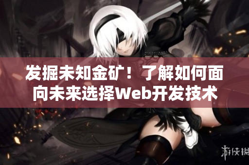 发掘未知金矿！了解如何面向未来选择Web开发技术