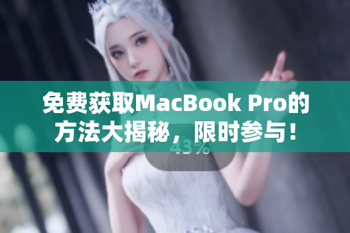 免费获取MacBook Pro的方法大揭秘，限时参与！