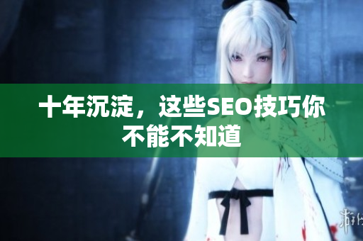 十年沉淀，这些SEO技巧你不能不知道