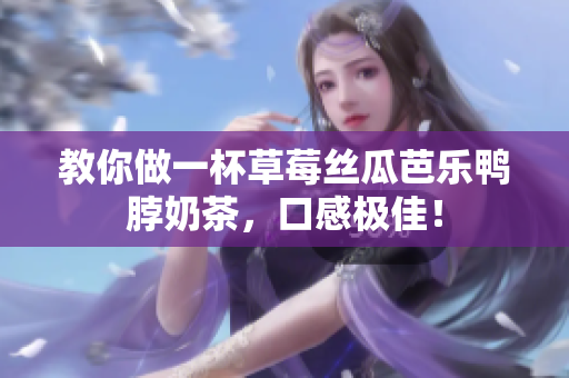 教你做一杯草莓丝瓜芭乐鸭脖奶茶，口感极佳！