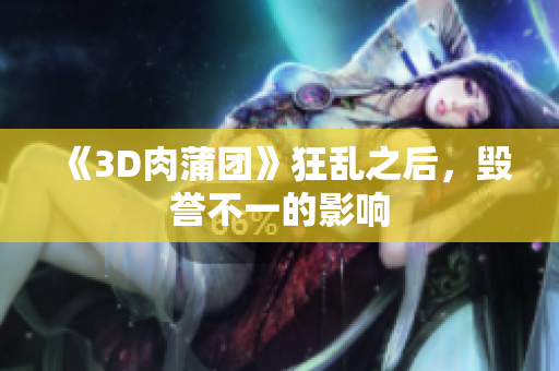 《3D肉蒲团》狂乱之后，毁誉不一的影响