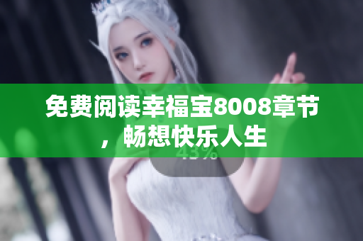 免费阅读幸福宝8008章节，畅想快乐人生