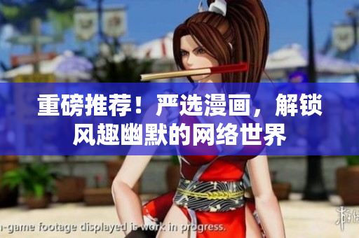 重磅推荐！严选漫画，解锁风趣幽默的网络世界