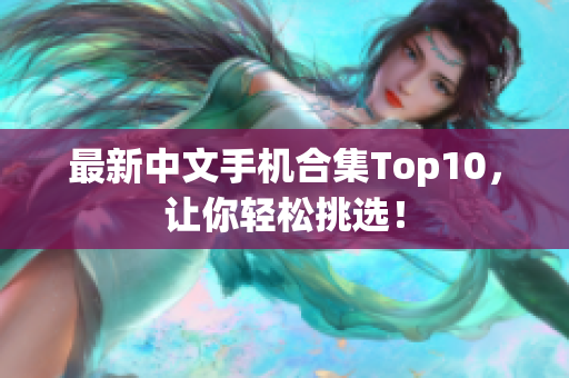 最新中文手机合集Top10，让你轻松挑选！