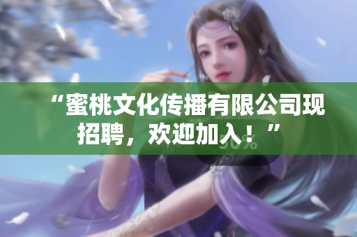 “蜜桃文化传播有限公司现招聘，欢迎加入！”