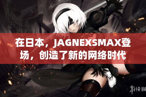 在日本，JAGNEXSMAX登场，创造了新的网络时代