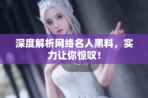 深度解析网络名人黑料，实力让你惊叹！