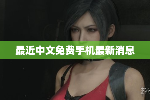 最近中文免费手机最新消息