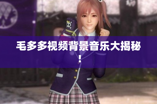毛多多视频背景音乐大揭秘！