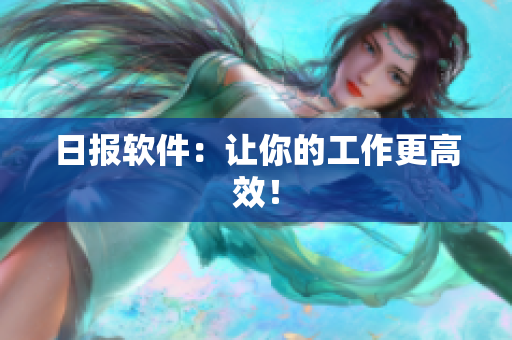 日报软件：让你的工作更高效！