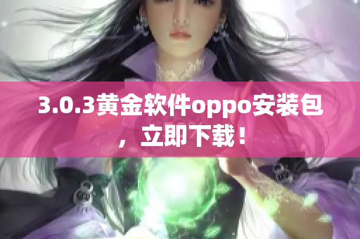 3.0.3黄金软件oppo安装包，立即下载！