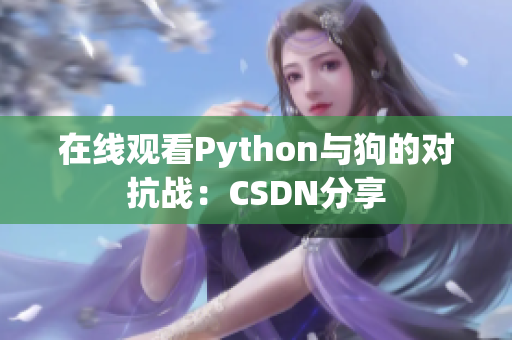 在线观看Python与狗的对抗战：CSDN分享