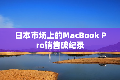 日本市场上的MacBook Pro销售破纪录