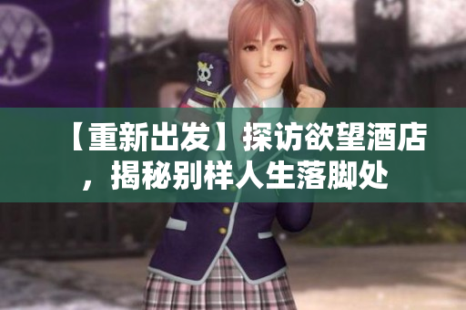 【重新出发】探访欲望酒店，揭秘别样人生落脚处