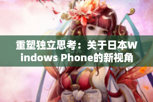 重塑独立思考：关于日本Windows Phone的新视角