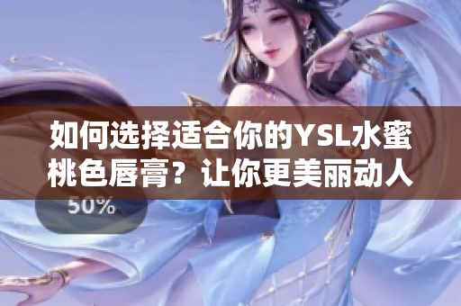 如何选择适合你的YSL水蜜桃色唇膏？让你更美丽动人！