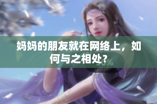 妈妈的朋友就在网络上，如何与之相处？