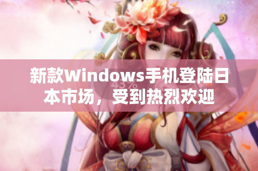 新款Windows手机登陆日本市场，受到热烈欢迎