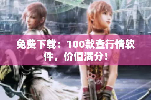 免费下载：100款查行情软件，价值满分！