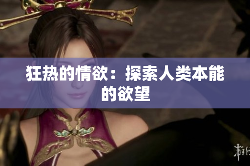 狂热的情欲：探索人类本能的欲望