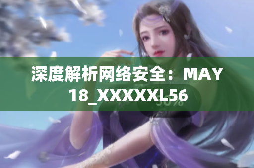 深度解析网络安全：MAY18_XXXXXL56