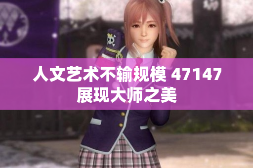 人文艺术不输规模 47147展现大师之美