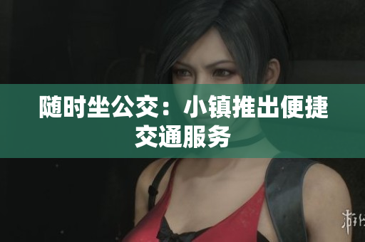 随时坐公交：小镇推出便捷交通服务