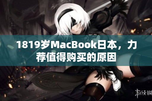 1819岁MacBook日本，力荐值得购买的原因