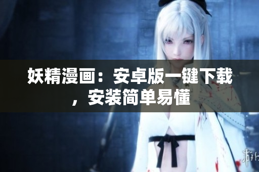妖精漫画：安卓版一键下载，安装简单易懂