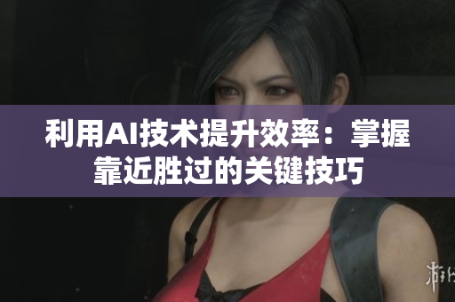 利用AI技术提升效率：掌握靠近胜过的关键技巧