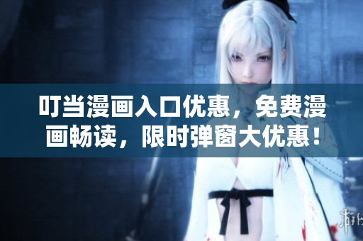 叮当漫画入口优惠，免费漫画畅读，限时弹窗大优惠！