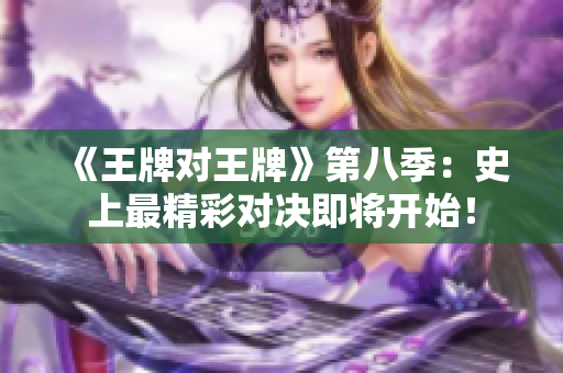 《王牌对王牌》第八季：史上最精彩对决即将开始！