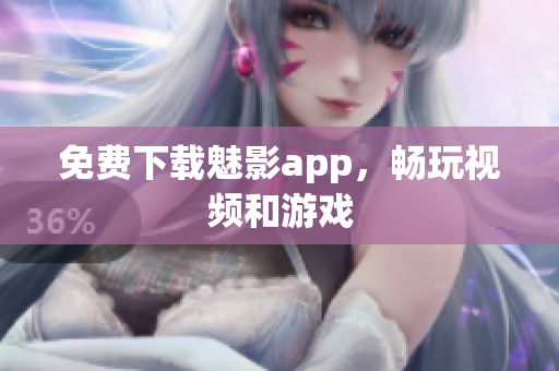 免费下载魅影app，畅玩视频和游戏