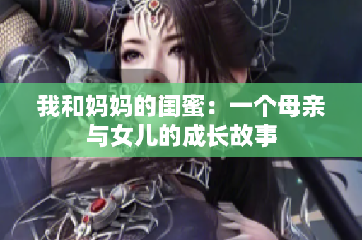 我和妈妈的闺蜜：一个母亲与女儿的成长故事
