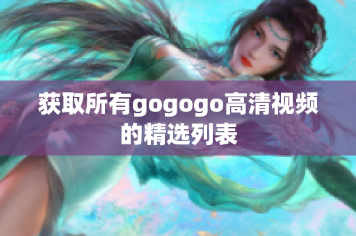 获取所有gogogo高清视频的精选列表