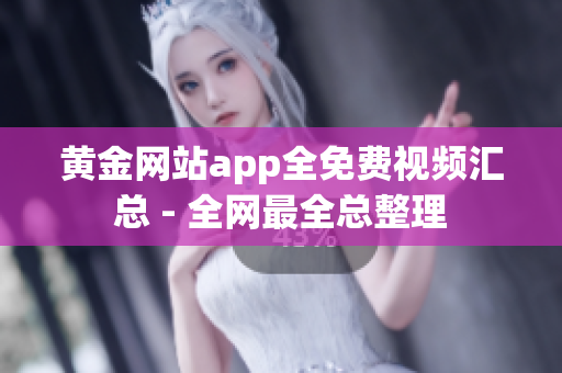 黄金网站app全免费视频汇总 - 全网最全总整理