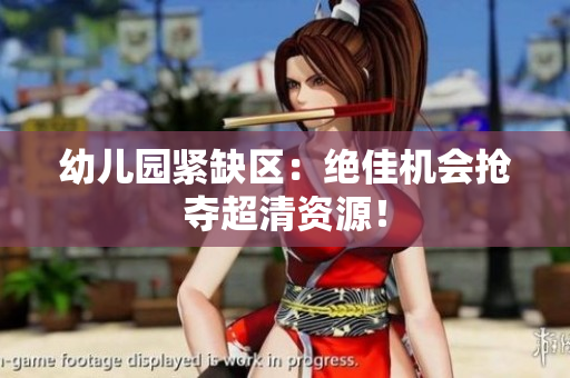 幼儿园紧缺区：绝佳机会抢夺超清资源！