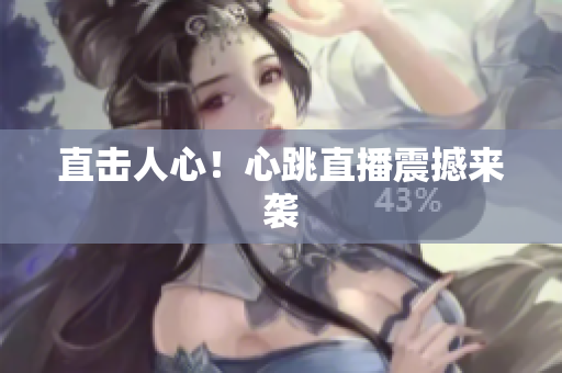 直击人心！心跳直播震撼来袭