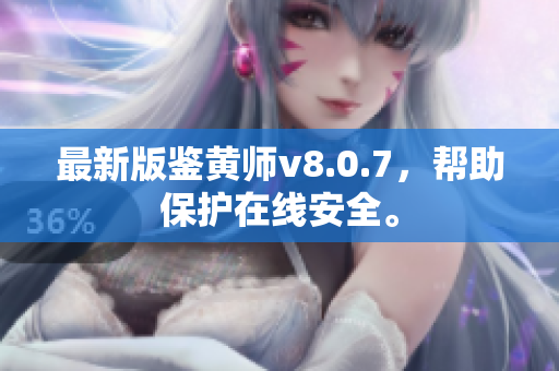 最新版鉴黄师v8.0.7，帮助保护在线安全。