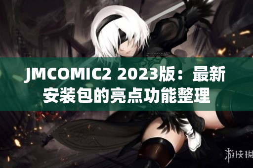 JMCOMIC2 2023版：最新安装包的亮点功能整理