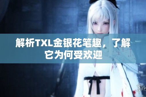 解析TXL金银花笔趣，了解它为何受欢迎