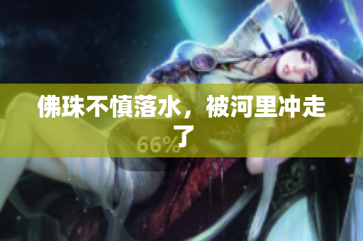 佛珠不慎落水，被河里冲走了