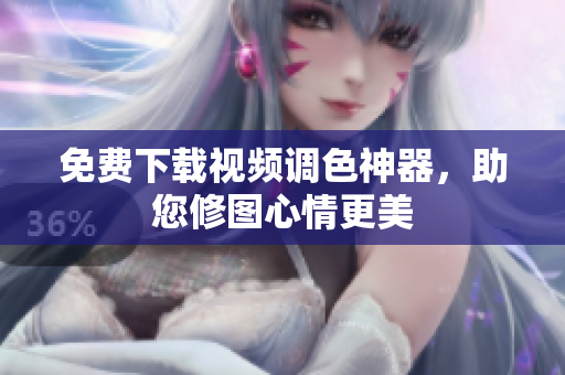 免费下载视频调色神器，助您修图心情更美