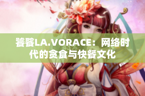 饕餮LA.VORACE：网络时代的贪食与快餐文化
