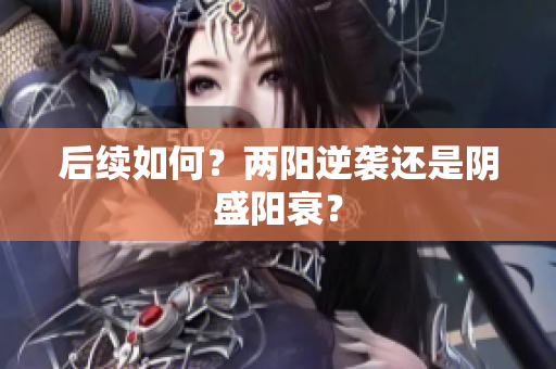 后续如何？两阳逆袭还是阴盛阳衰？