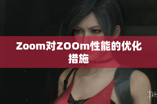 Zoom对ZOOm性能的优化措施