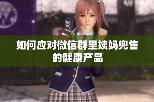 如何应对微信群里姨妈兜售的健康产品