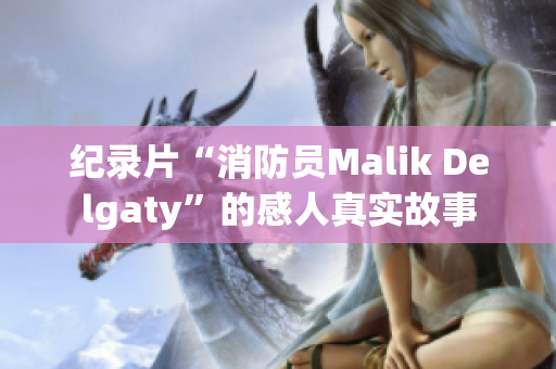 纪录片“消防员Malik Delgaty”的感人真实故事
