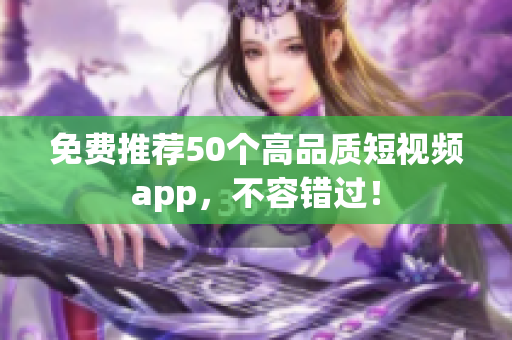 免费推荐50个高品质短视频app，不容错过！