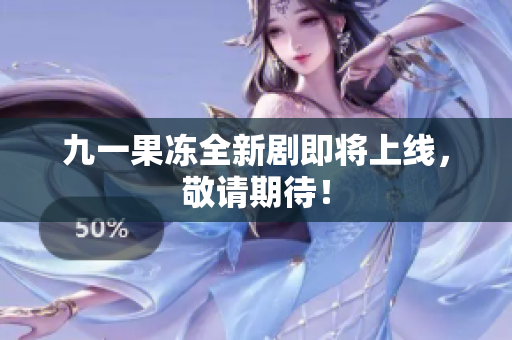 九一果冻全新剧即将上线，敬请期待！